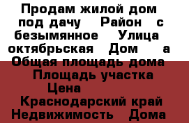 Продам жилой дом( под дачу) › Район ­ с.безымянное  › Улица ­ октябрьская › Дом ­ 5 а › Общая площадь дома ­ 40 › Площадь участка ­ 15 › Цена ­ 1 450 000 - Краснодарский край Недвижимость » Дома, коттеджи, дачи продажа   